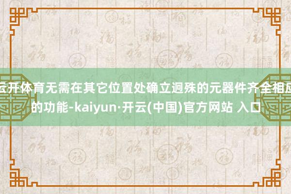 云开体育无需在其它位置处确立迥殊的元器件齐全相应的功能-kaiyun·开云(中国)官方网站 入口